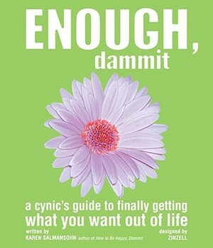 Enough, Dammit: A Cynic's Guide to Finally Getting What You Want out of Life by Karen Salmansohn