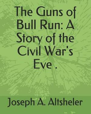 The Guns of Bull Run: A Story of the Civil War's Eve . by Joseph a. Altsheler