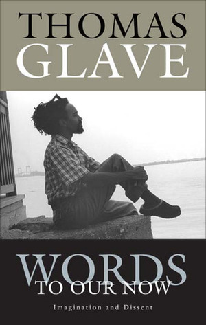 Words to Our Now: Imagination and Dissent by Thomas Glave
