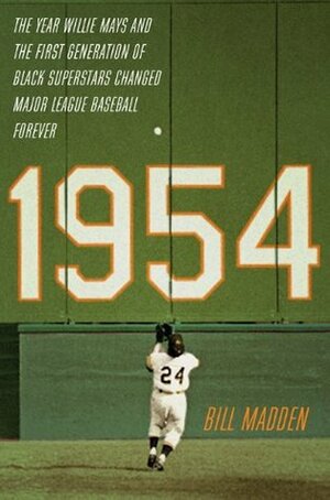 1954: The Year Willie Mays and the First Generation of Black Superstars Changed Major League Baseball Forever by Bill Madden