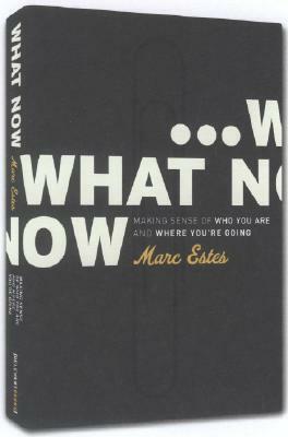 What Now: Making Sense of Who You Are and Where You're Going by Marc Estes