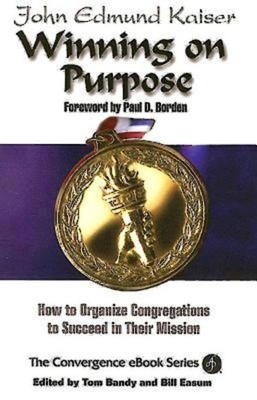 Winning on Purpose: How to Organize Congregations to Succeed in Their Mission by John E. Kaiser, Thomas G. Bandy, Bill Easum