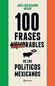 100 frases memorables (deplorables) de los políticos mexicanos by MIYAGI, José Luis Guzmán