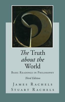 The Truth about the World: Basic Readings in Philosophy by James Rachels, Stuart Rachels