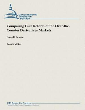 Comparing G-20 Reform of the Over-the-Counter Derivatives Markets by James K. Jackson, Rena S. Miller