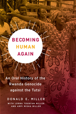 Becoming Human Again: An Oral History of the Rwanda Genocide Against the Tutsi by Donald E. Miller