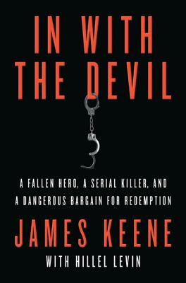 In with the Devil: A Fallen Hero, a Serial Killer, and a Dangerous Bargain for Redemption by Hillel Levin, James Keene