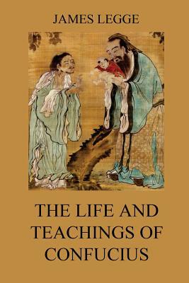 The Life and Teachings of Confucius: The Chinese Classics, Vol. 1: Analects, Great Learning, Doctrine of the Mean by Confucius