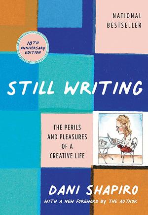 Still Writing: The Perils and Pleasures of a Creative Life  by Dani Shapiro