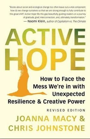 Active Hope (Revised): How to Face the Mess We're in with Unexpected Resilience and Creative Power by Joanna Macy