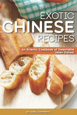 Exotic Chinese Recipes: An Eclectic Cookbook of Delectable Asian Dishes! by Daniel Humphreys
