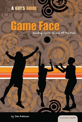 Game Face: Handling Sports on and Off the Field: Handling Sports on and Off the Field by Tom Robinson