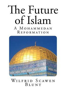The Future of Islam: A Mohammedan Reformation by Wilfrid Scawen Blunt