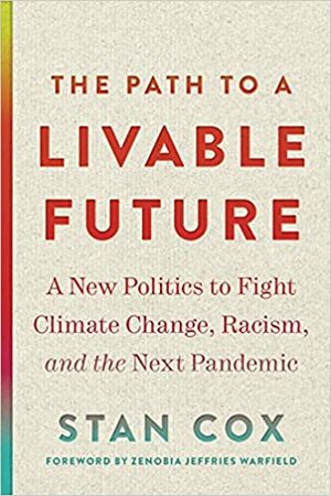 The Path to a Livable Future: A New Politics to Fight Climate Change, Racism, and the Next Pandemic by Stan Cox, Zenobia Jeffries Warfield