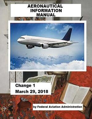 AERONAUTICAL INFORMATION MANUAL / Change 1 March 29, 2018 / by Federal Aviation Administration