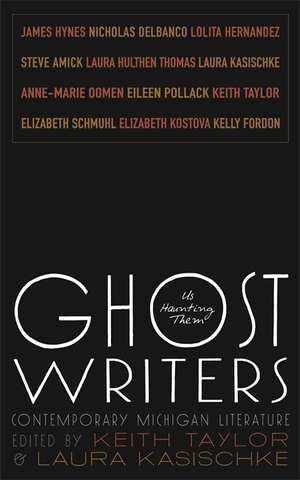 Ghost Writers: Us Haunting Them, Contemporary Michigan Literature by Keith Taylor, Laura Kasischke