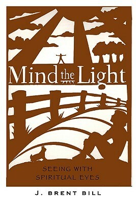 Mind the Light: Learning to See with Spiritual Eyes by J. Brent Bill