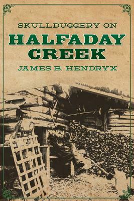 Skullduggery on Halfaday Creek by James B. Hendryx