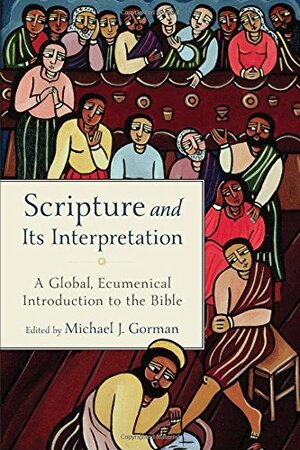 Scripture and Its Interpretation: A Global, Ecumenical Introduction to the Bible by Michael J. Gorman