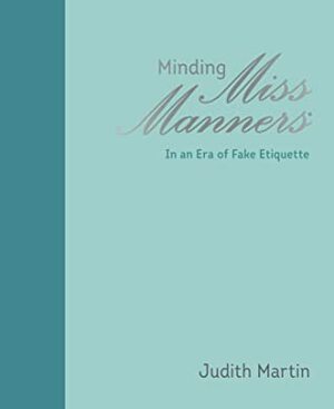 Minding Miss Manners: In an Era of Fake Etiquette by Judith Martin