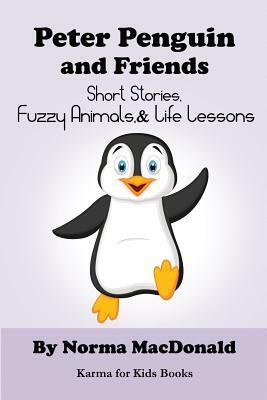 Peter Penguin and Friends: Short Stories, Fuzzy Animals, and Life Lessons by Norma MacDonald