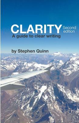 Clarity: A Guide To Clear Writing (Second Edition) by Stephen Quinn