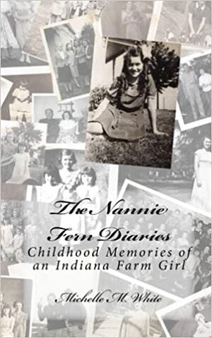 The Nannie Fern Diaries: Childhood Memories Of An Indiana Farm Girl by Michelle M. White