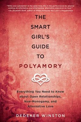 The Smart Girl's Guide to Polyamory: Everything You Need to Know about Open Relationships, Non-Monogamy, and Alternative Love by Dedeker Winston