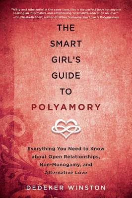 The Smart Girl's Guide to Polyamory: Everything You Need to Know about Open Relationships, Non-Monogamy, and Alternative Love by Dedeker Winston