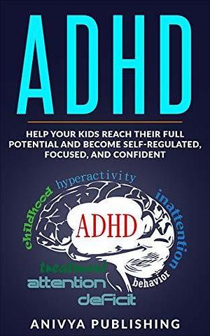 ADHD Kids Book for Parents - An Incredible Parenting Guide to Help Children Reach Their Full Potential and Become Self-Regulated, Focused, and Confident by Bill Andrews, Bill Andrews, Bill Andrews