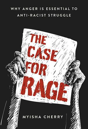 The Case for Rage: Why Anger Is Essential to Anti-Racist Struggle by Myisha Cherry