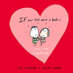 If Our Love Were a Book - This Is How It Would Look by Lisa Swerling, Ralph Lazar