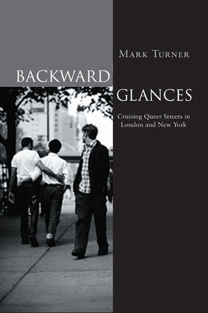 Backward Glances: Cruising Queer Streets in London and New York by Mark Turner