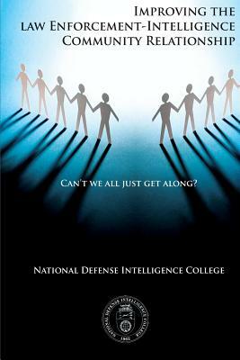 Can't We All Just Get Along?: Improving the Law Enforcement-Intelligence Community Relationship by National Defense Intelligence College