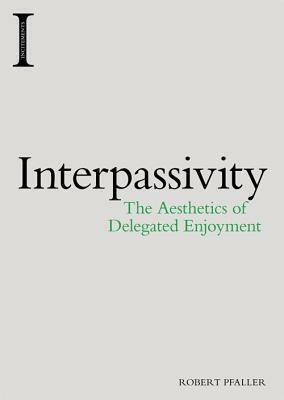 Interpassivity: The Aesthetics of Delegated Enjoyment by Robert Pfaller
