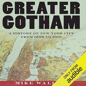 Greater Gotham: A History of New York City from 1898 to 1919 by Mike Wallace