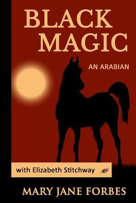 Black Magic: An Arabian Stallion by Mary Jane Forbes