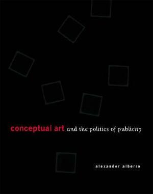 Conceptual Art and the Politics of Publicity by Alexander Alberro
