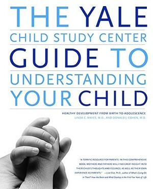 The Yale Child Study Center Guide to Understanding Your Child: Healthy Development from Birth to Adolescence by Linda C. Mayes