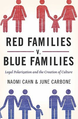 Red Families v. Blue Families: Legal Polarization and the Creation of Culture by June Carbone, Naomi R. Cahn
