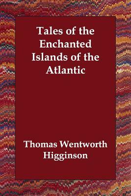 Tales of the Enchanted Islands of the Atlantic by Thomas Wentworth Higginson