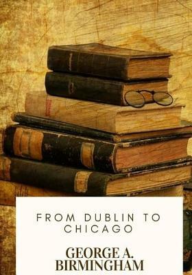 From Dublin to Chicago by George A. Birmingham