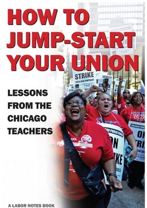 How to Jump-Start Your Union: Lessons from the Chicago Teachers by Mark Brenner, Alexandra Bradbury, Jenny Brown, Jane Slaughter, Samantha Winslow