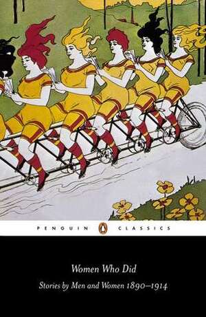 Women Who Did: Stories by Men and Women, 1890-1914 by Virginia Woolf, George Gissing, Borgia Smudgiton, Gertrude Colmore, Clarence Rook, Olive Schreiner, Charlotte Perkins Gilman, Oscar Wilde, Pauline Elizabeth Hopkins, Willa Cather, Mona Caird, Thomas Hardy, George Moore, Zitkála-Šá, Angelique Richardson, Ella D'Arcy, Alice Meynell, Edith Wharton, Evelyn Sharp, Sarah Grand, Saki, Rudolph Dircks, Mary Samuel Daniel, Katherine Mansfield, Kate Chopin, George Egerton