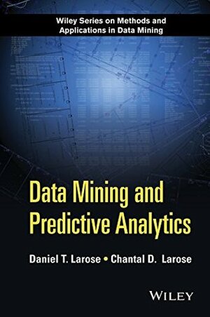 Data Mining and Predictive Analytics (Wiley Series on Methods and Applications in Data Mining) by Chantal D. Larose, Daniel T. Larose