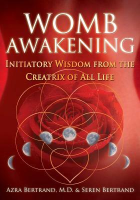 Womb Awakening: Initiatory Wisdom from the Creatrix of All Life by Seren Bertrand, Azra Bertrand