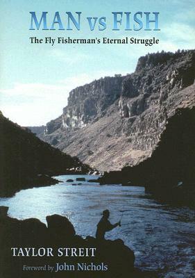 Man vs. Fish: The Fly Fisherman's Eternal Struggle by Taylor Streit