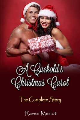 A Cuckold's Christmas Carol - The Complete Story: An erotic holiday story of a wife getting what she wants! by Raven Merlot