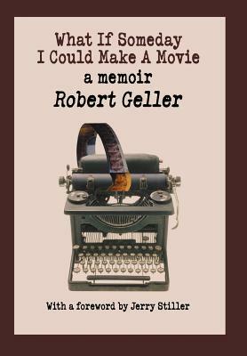 What If Someday I Could Make A Movie: a memoir by Robert Geller
