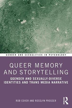Queer Memory and Storytelling: Gender and Sexually-Diverse Identities and Trans-Media Narrative by Rob Cover, Rosslyn Prosser